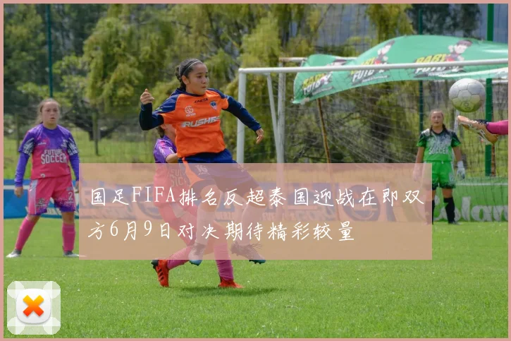 国足FIFA排名反超泰国迎战在即双方6月9日对决期待精彩较量