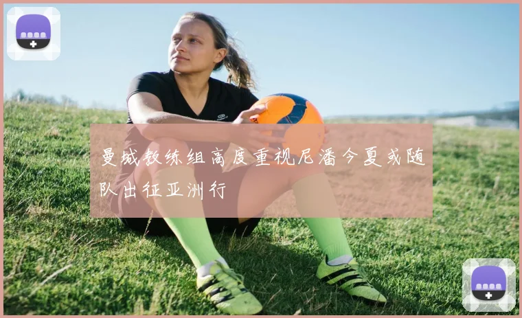 曼城教练组高度重视尼潘今夏或随队出征亚洲行