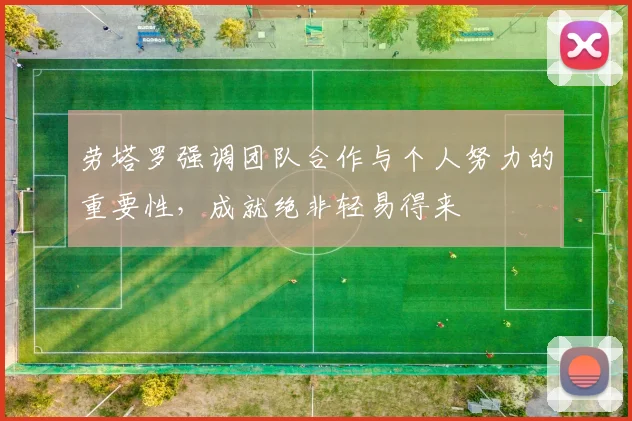 劳塔罗强调团队合作与个人努力的重要性，成就绝非轻易得来