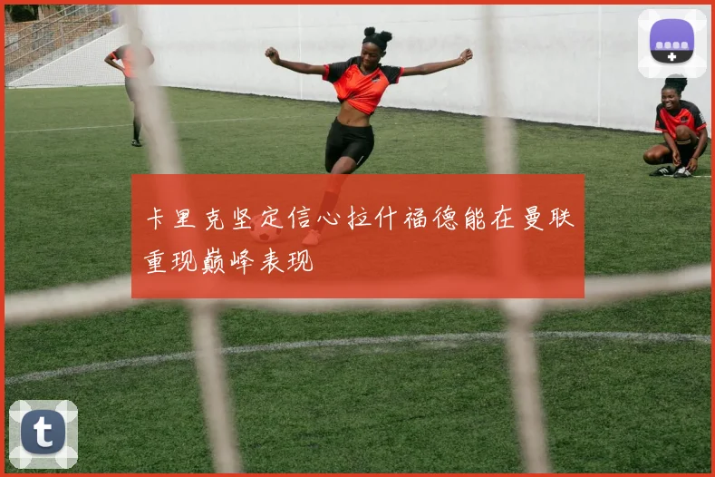 卡里克坚定信心拉什福德能在曼联重现巅峰表现