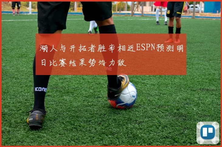 湖人与开拓者胜率相近ESPN预测明日比赛结果势均力敌